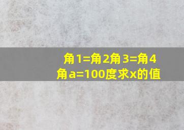 角1=角2角3=角4角a=100度求x的值