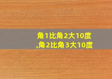 角1比角2大10度,角2比角3大10度