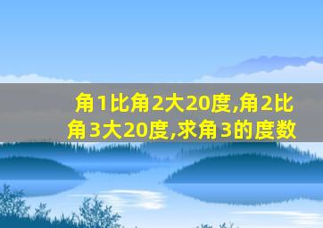 角1比角2大20度,角2比角3大20度,求角3的度数