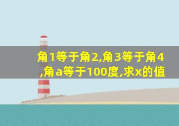 角1等于角2,角3等于角4,角a等于100度,求x的值