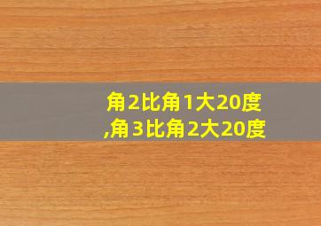 角2比角1大20度,角3比角2大20度