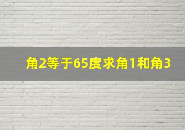 角2等于65度求角1和角3