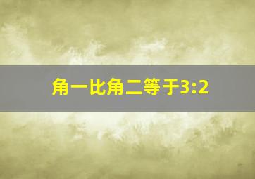 角一比角二等于3:2