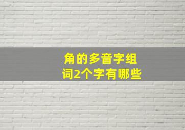 角的多音字组词2个字有哪些