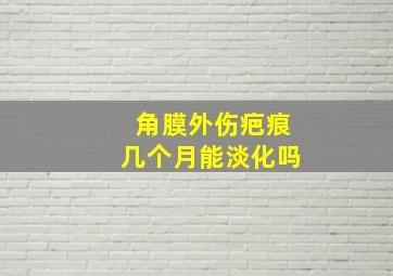 角膜外伤疤痕几个月能淡化吗