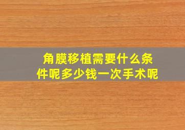 角膜移植需要什么条件呢多少钱一次手术呢