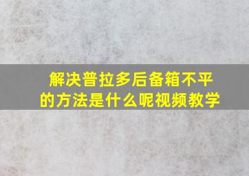 解决普拉多后备箱不平的方法是什么呢视频教学