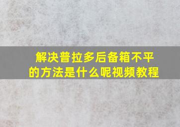 解决普拉多后备箱不平的方法是什么呢视频教程