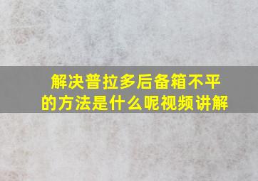 解决普拉多后备箱不平的方法是什么呢视频讲解