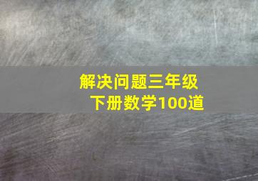 解决问题三年级下册数学100道