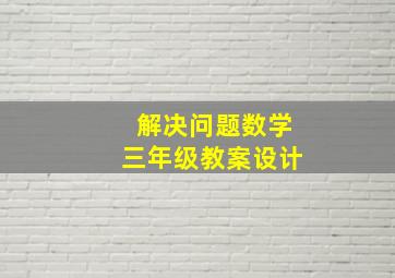 解决问题数学三年级教案设计