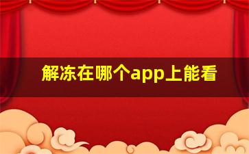 解冻在哪个app上能看