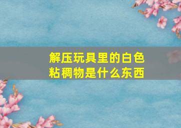 解压玩具里的白色粘稠物是什么东西