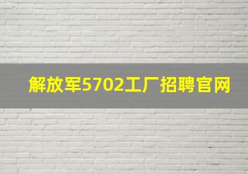 解放军5702工厂招聘官网