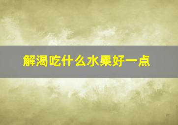 解渴吃什么水果好一点