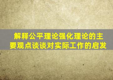 解释公平理论强化理论的主要观点谈谈对实际工作的启发