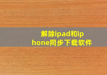 解除ipad和iphone同步下载软件