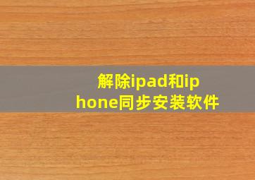 解除ipad和iphone同步安装软件