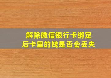 解除微信银行卡绑定后卡里的钱是否会丢失