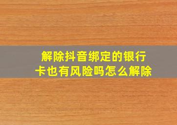 解除抖音绑定的银行卡也有风险吗怎么解除