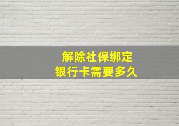 解除社保绑定银行卡需要多久