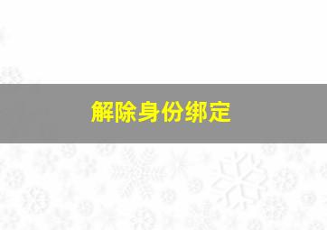 解除身份绑定