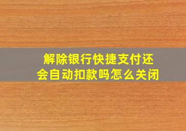 解除银行快捷支付还会自动扣款吗怎么关闭