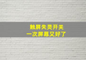 触屏失灵开关一次屏幕又好了