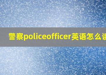 警察policeofficer英语怎么读