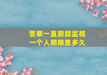 警察一直跟踪监视一个人期限是多久