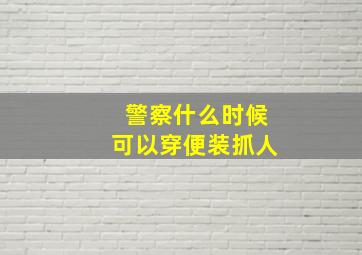 警察什么时候可以穿便装抓人