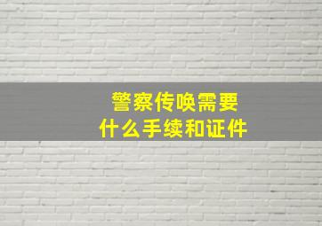 警察传唤需要什么手续和证件