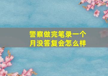 警察做完笔录一个月没答复会怎么样