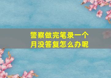 警察做完笔录一个月没答复怎么办呢