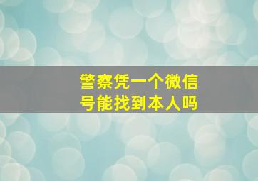 警察凭一个微信号能找到本人吗