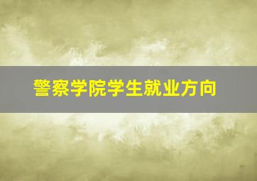 警察学院学生就业方向