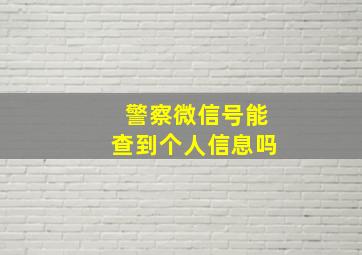 警察微信号能查到个人信息吗