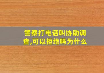 警察打电话叫协助调查,可以拒绝吗为什么