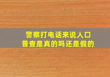 警察打电话来说人口普查是真的吗还是假的