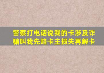 警察打电话说我的卡涉及诈骗叫我先赔卡主损失再解卡