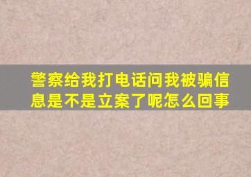 警察给我打电话问我被骗信息是不是立案了呢怎么回事