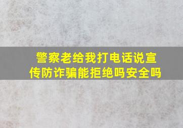 警察老给我打电话说宣传防诈骗能拒绝吗安全吗