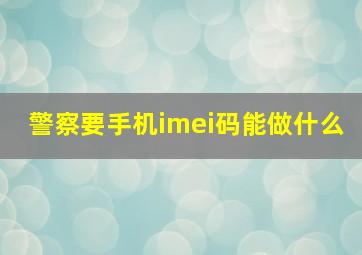 警察要手机imei码能做什么