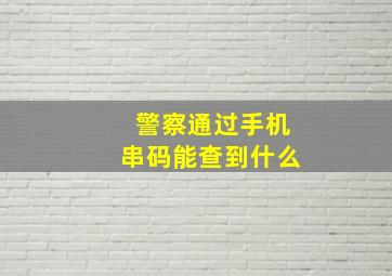 警察通过手机串码能查到什么