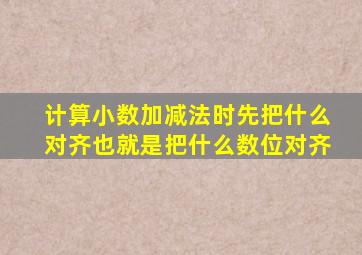 计算小数加减法时先把什么对齐也就是把什么数位对齐