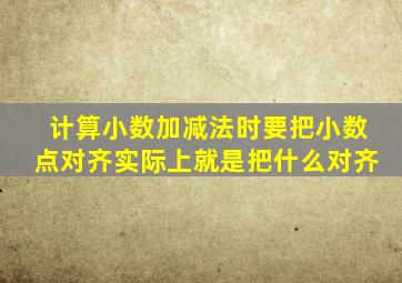 计算小数加减法时要把小数点对齐实际上就是把什么对齐