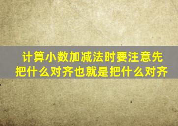 计算小数加减法时要注意先把什么对齐也就是把什么对齐