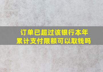 订单已超过该银行本年累计支付限额可以取钱吗