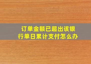 订单金额已超出该银行单日累计支付怎么办