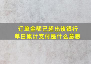 订单金额已超出该银行单日累计支付是什么意思